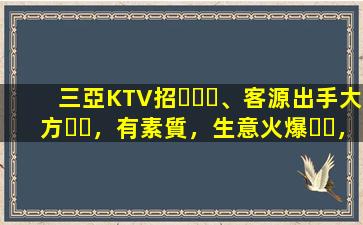 三亞KTV招、客源出手大方，有素質，生意火爆，